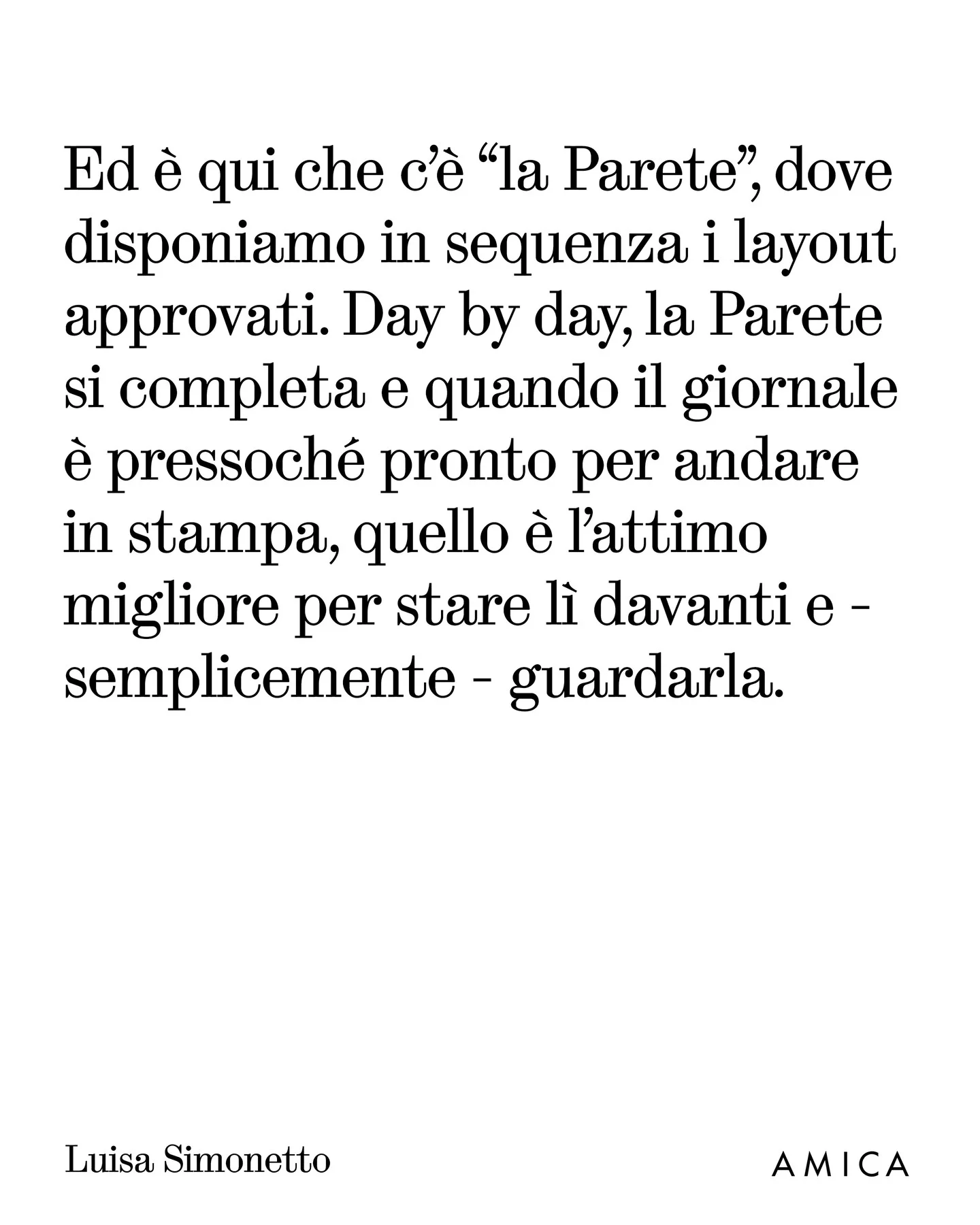 Photo by AMICA on March 25, 2026. May be an image of text that says 'Ed è qui che c'è "la Parete", dove disponiamo in sequenza i layout approvati. Day by day, la Parete si completa e quando il giornale è pressoché pronto per andare in stampa, quello è l'attimo migliore per stare stare lì davanti semplicemente guardarla. Luisa Simonetto AMICA'.