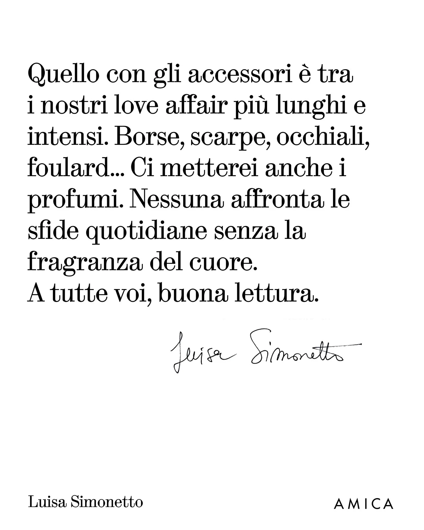 Photo by AMICA on March 25, 2026. May be an image of text that says 'Quello con gli accessori è tra i nostri love affair più lunghi e intensi. Borse, scarpe, occhiali, foulard... Ci metterei anche i profumi. Nessuna affronta le sfide quotidiane senza la fragranza del cuore. cuore A tutte tutte voi, buona lettura. Jersa Simmonitts Luisa Simonetto AMICA'.